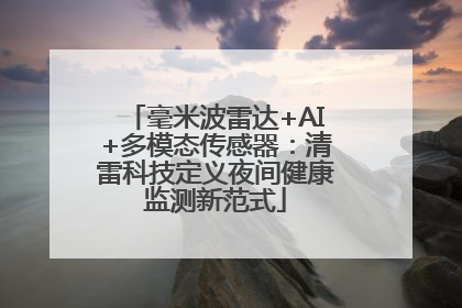 毫米波雷达+AI+多模态传感器：清雷科技定义夜间健康监测新范式