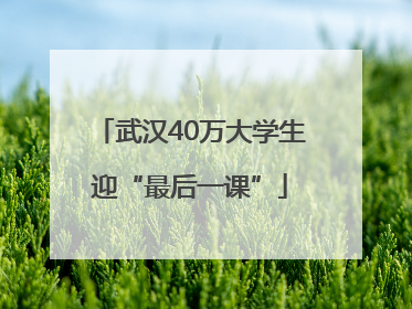 武汉40万大学生迎“最后一课”