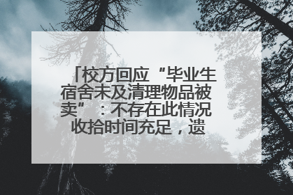 校方回应“毕业生宿舍未及清理物品被卖”：不存在此情况 收拾时间充足，遗留物品会帮保管