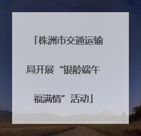 株洲市交通运输局开展“银龄端午福满情”活动