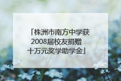 株洲市南方中学获2008届校友捐赠十万元奖学助学金