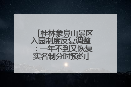 桂林象鼻山景区入园制度反复调整：一年不到又恢复实名制分时预约