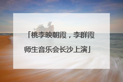 桃李映朝霞，李群霞师生音乐会长沙上演