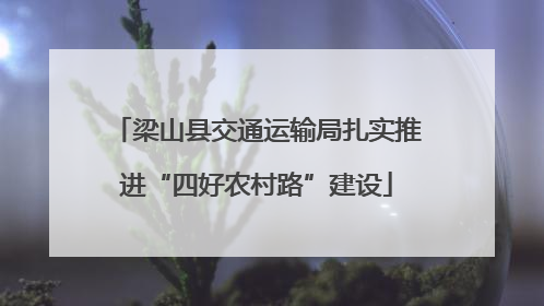 梁山县交通运输局扎实推进“四好农村路”建设