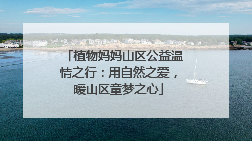 植物妈妈山区公益温情之行：用自然之爱，暖山区童梦之心