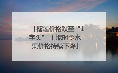 榴莲价格跌至“1字头” 十堰时令水果价格持续下降