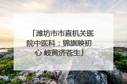 潍坊市市直机关医院中医科：锦旗映初心 岐黄济苍生