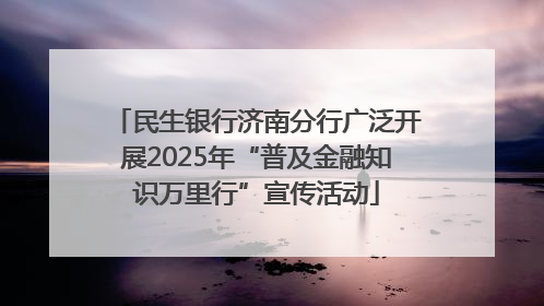 民生银行济南分行广泛开展2025年“普及金融知识万里行”宣传活动