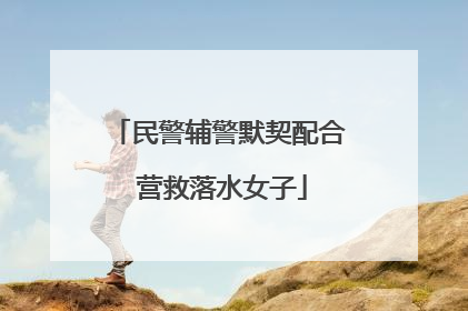 民警辅警默契配合 营救落水女子