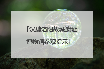 汉魏洛阳故城遗址博物馆参观提示