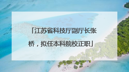 江苏省科技厅副厅长张桥，拟任本科院校正职