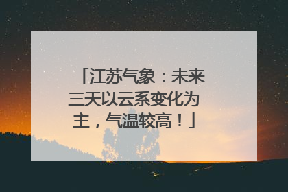 江苏气象：未来三天以云系变化为主，气温较高！