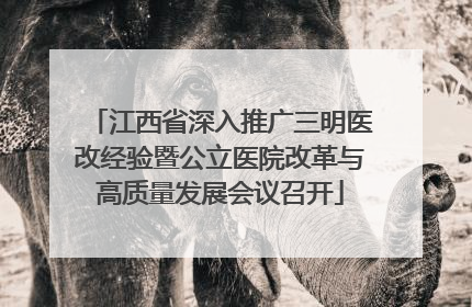 江西省深入推广三明医改经验暨公立医院改革与高质量发展会议召开
