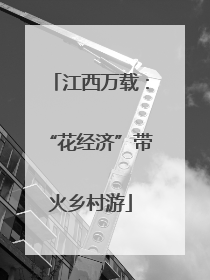 江西万载：“花经济”带火乡村游