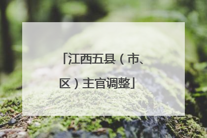 江西五县（市、区）主官调整