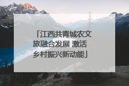 江西共青城农文旅融合发展 激活乡村振兴新动能