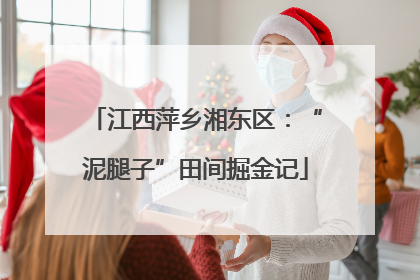 江西萍乡湘东区：“泥腿子”田间掘金记
