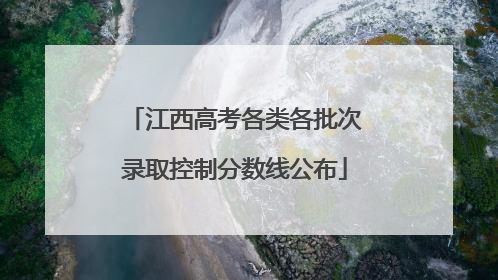 江西高考各类各批次录取控制分数线公布
