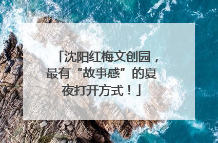沈阳红梅文创园，最有“故事感”的夏夜打开方式！