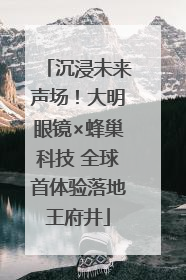 沉浸未来声场！大明眼镜×蜂巢科技 全球首体验落地王府井