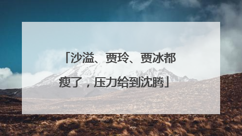 沙溢、贾玲、贾冰都瘦了，压力给到沈腾