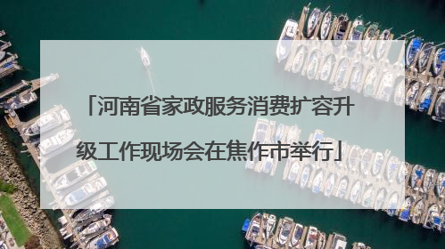 河南省家政服务消费扩容升级工作现场会在焦作市举行