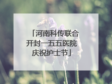 河南科传联合开封一五五医院庆祝护士节