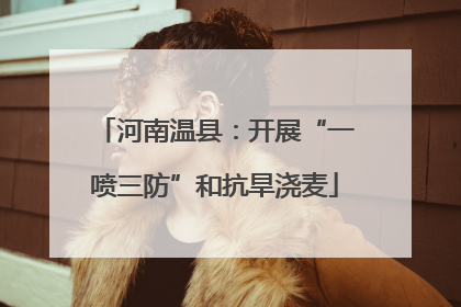 河南温县：开展“一喷三防”和抗旱浇麦