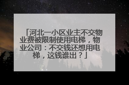 河北一小区业主不交物业费被限制使用电梯，物业公司：不交钱还想用电梯，这钱谁出？