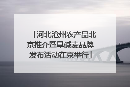 河北沧州农产品北京推介暨旱碱麦品牌发布活动在京举行