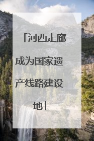 河西走廊成为国家遗产线路建设地