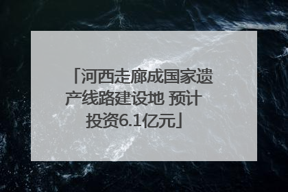 河西走廊成国家遗产线路建设地 预计投资6.1亿元