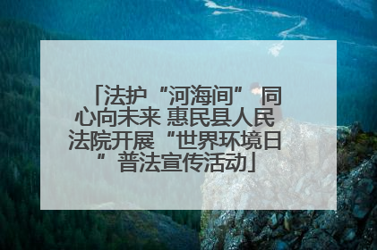 法护“河海间” 同心向未来 惠民县人民法院开展“世界环境日”普法宣传活动