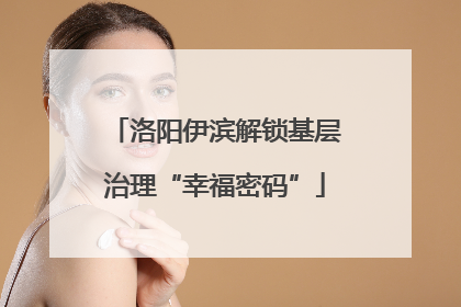 洛阳伊滨解锁基层治理“幸福密码”