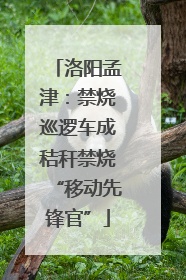 洛阳孟津：禁烧巡逻车成秸秆禁烧“移动先锋官”