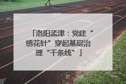 洛阳孟津：党建“绣花针”穿起基层治理“千条线”