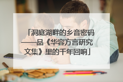 洞庭湖畔的乡音密码——品《华容方言研究文集》里的千年回响