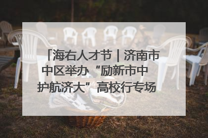 海右人才节｜济南市中区举办“励新市中 护航济大”高校行专场活动暨“青年人才 乐享市中”品牌推介会