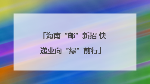 海南“邮”新招 快递业向“绿”前行