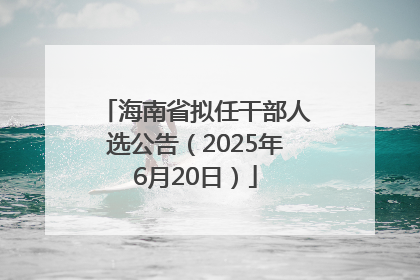 海南省拟任干部人选公告（2025年6月20日）