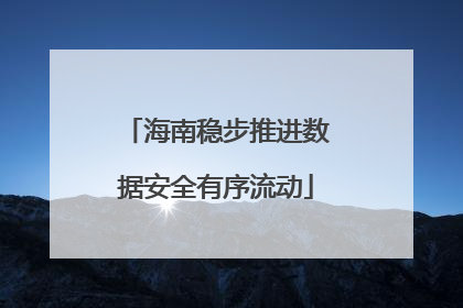 海南稳步推进数据安全有序流动