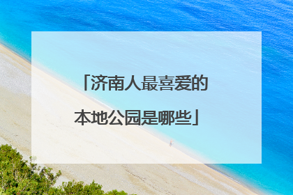 济南人最喜爱的本地公园是哪些
