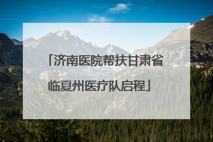 济南医院帮扶甘肃省临夏州医疗队启程