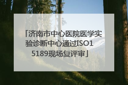 济南市中心医院医学实验诊断中心通过ISO15189现场复评审