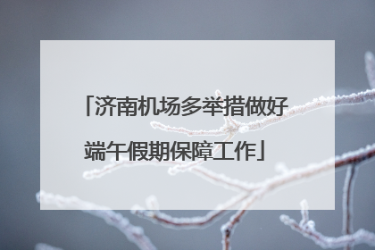 济南机场多举措做好端午假期保障工作