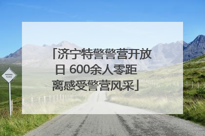济宁特警警营开放日 600余人零距离感受警营风采