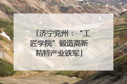 济宁兖州：“工匠学院”锻造高新精特产业铁军