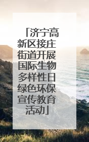 济宁高新区接庄街道开展国际生物多样性日绿色环保宣传教育活动