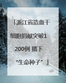 浙江省造血干细胞捐献突破1200例 播下“生命种子”