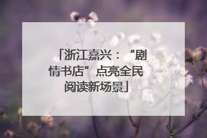 浙江嘉兴：“剧情书店”点亮全民阅读新场景